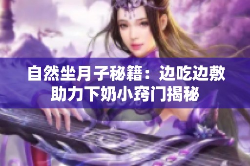 自然坐月子秘籍：边吃边敷助力下奶小窍门揭秘