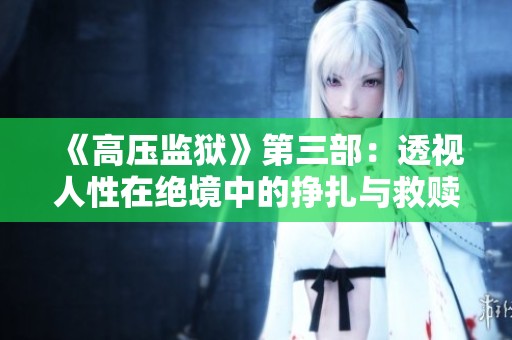 《高压监狱》第三部：透视人性在绝境中的挣扎与救赎