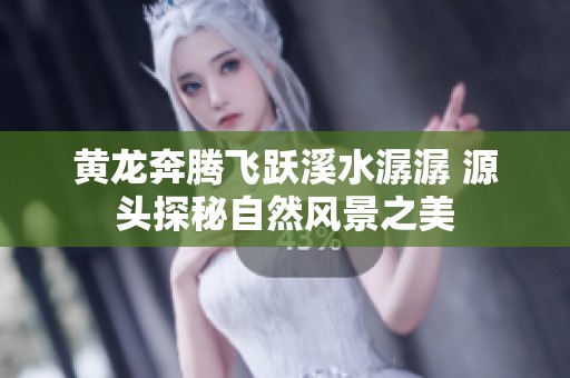 黄龙奔腾飞跃溪水潺潺 源头探秘自然风景之美