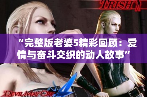 “完整版老婆5精彩回顾：爱情与奋斗交织的动人故事”