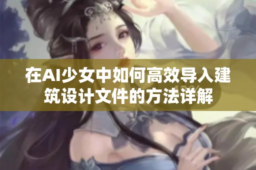 在AI少女中如何高效导入建筑设计文件的方法详解