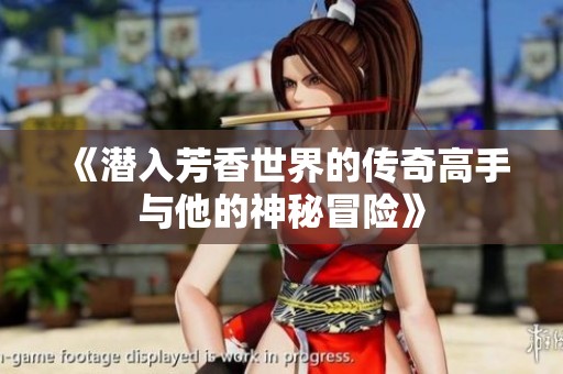 《潜入芳香世界的传奇高手与他的神秘冒险》