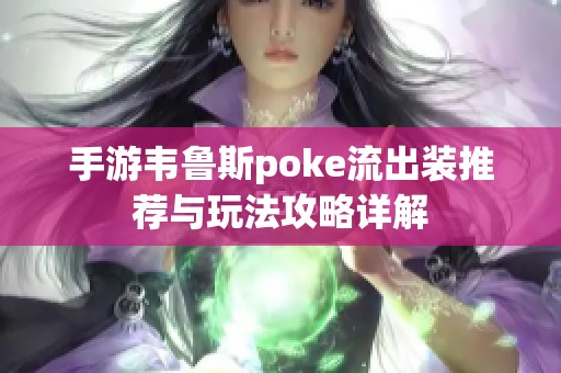 手游韦鲁斯poke流出装推荐与玩法攻略详解