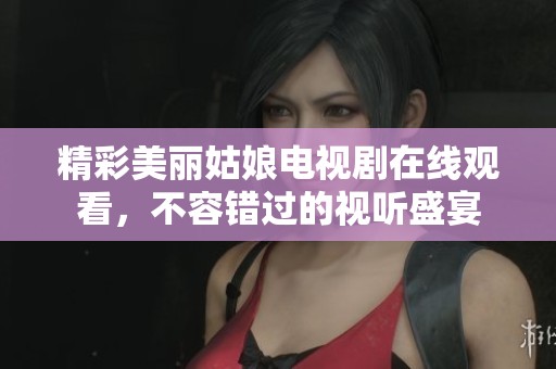 精彩美丽姑娘电视剧在线观看，不容错过的视听盛宴