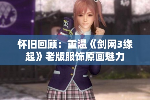 怀旧回顾：重温《剑网3缘起》老版服饰原画魅力