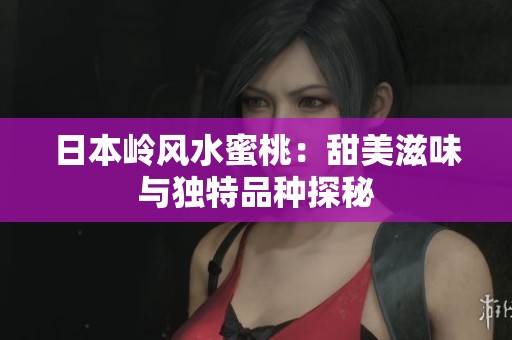 日本岭风水蜜桃：甜美滋味与独特品种探秘