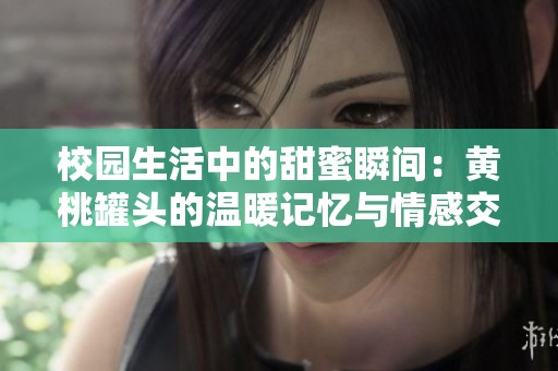 校园生活中的甜蜜瞬间：黄桃罐头的温暖记忆与情感交织