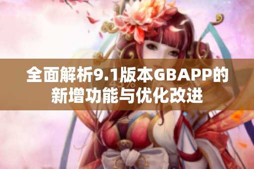 全面解析9.1版本GBAPP的新增功能与优化改进