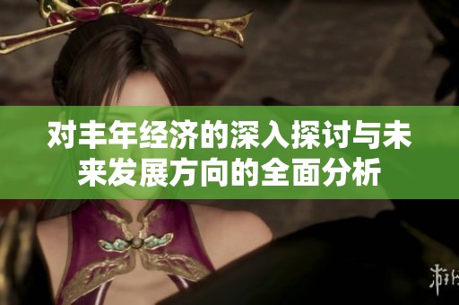 对丰年经济的深入探讨与未来发展方向的全面分析
