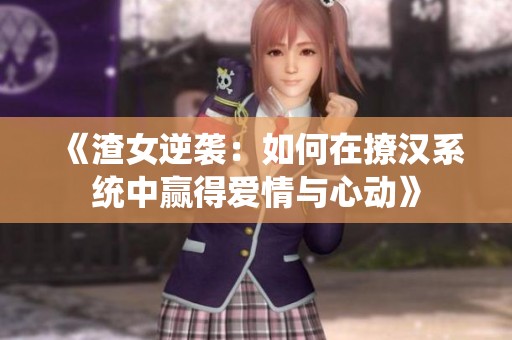 《渣女逆袭：如何在撩汉系统中赢得爱情与心动》