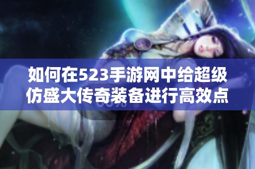 如何在523手游网中给超级仿盛大传奇装备进行高效点化攻略