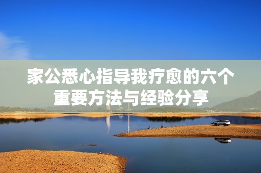 家公悉心指导我疗愈的六个重要方法与经验分享