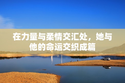 在力量与柔情交汇处，她与他的命运交织成篇