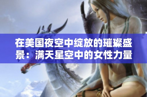 在美国夜空中绽放的璀璨盛景：满天星空中的女性力量
