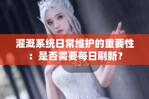 灌溉系统日常维护的重要性：是否需要每日刷新？