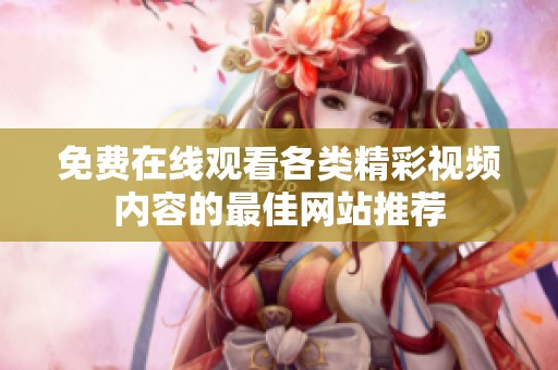 免费在线观看各类精彩视频内容的最佳网站推荐