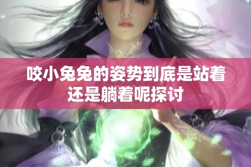 咬小兔兔的姿势到底是站着还是躺着呢探讨