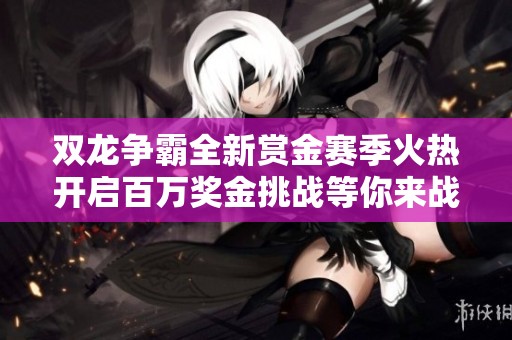 双龙争霸全新赏金赛季火热开启百万奖金挑战等你来战