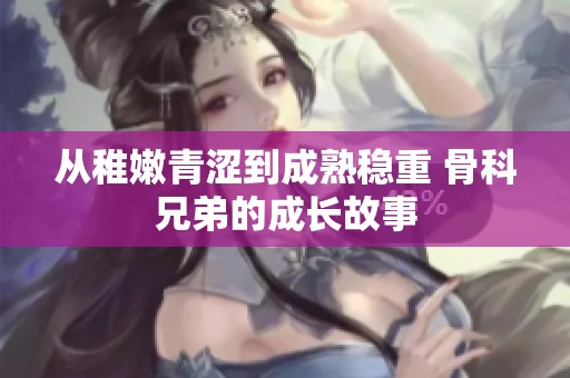从稚嫩青涩到成熟稳重 骨科兄弟的成长故事