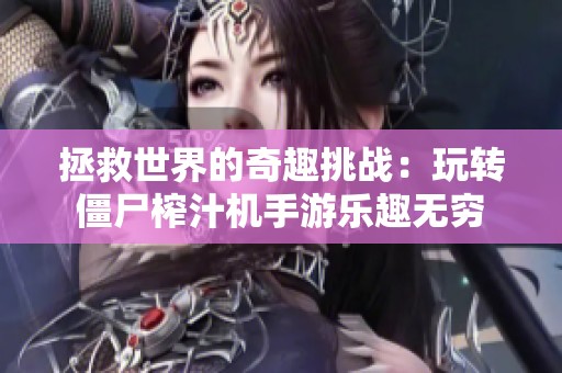 拯救世界的奇趣挑战：玩转僵尸榨汁机手游乐趣无穷