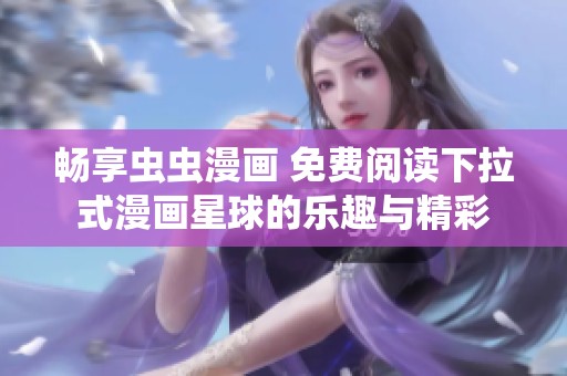 畅享虫虫漫画 免费阅读下拉式漫画星球的乐趣与精彩
