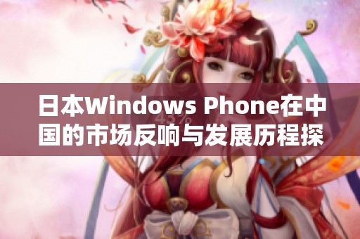 日本Windows Phone在中国的市场反响与发展历程探讨