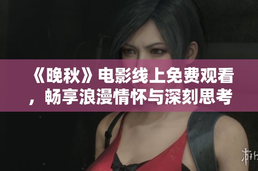 《晚秋》电影线上免费观看，畅享浪漫情怀与深刻思考