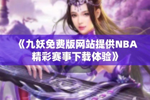 《九妖免费版网站提供NBA精彩赛事下载体验》