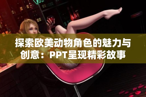 探索欧美动物角色的魅力与创意：PPT呈现精彩故事