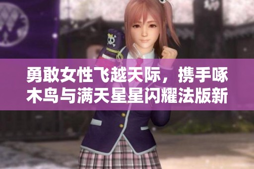 勇敢女性飞越天际，携手啄木鸟与满天星星闪耀法版新篇章