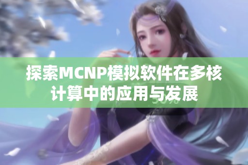 探索MCNP模拟软件在多核计算中的应用与发展