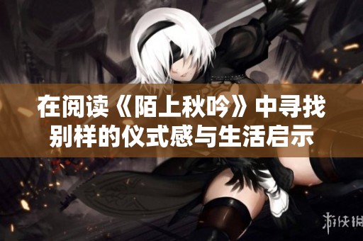 在阅读《陌上秋吟》中寻找别样的仪式感与生活启示
