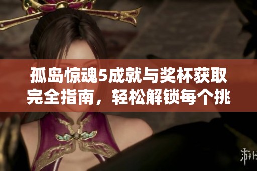 孤岛惊魂5成就与奖杯获取完全指南，轻松解锁每个挑战