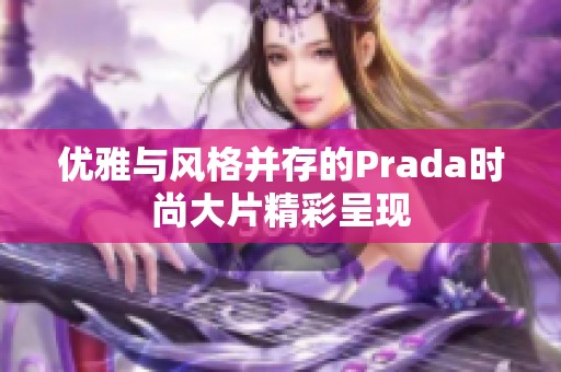 优雅与风格并存的Prada时尚大片精彩呈现
