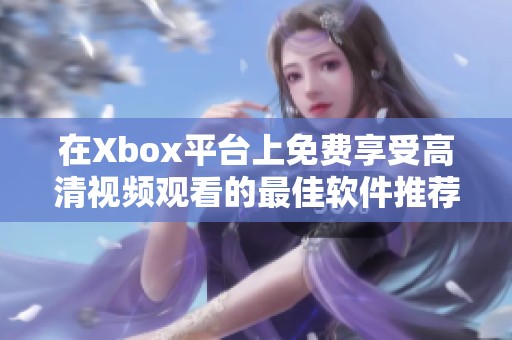 在Xbox平台上免费享受高清视频观看的最佳软件推荐