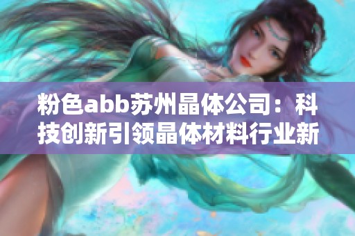 粉色abb苏州晶体公司：科技创新引领晶体材料行业新潮流