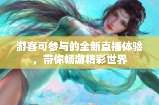 游客可参与的全新直播体验，带你畅游精彩世界