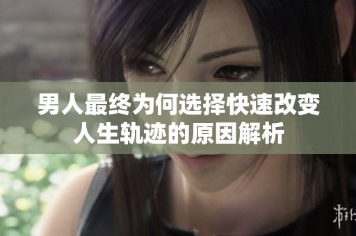 男人最终为何选择快速改变人生轨迹的原因解析