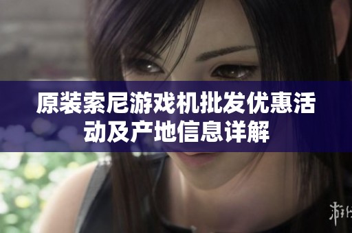 原装索尼游戏机批发优惠活动及产地信息详解