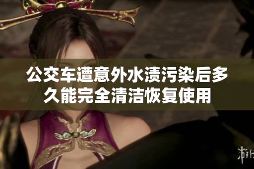 公交车遭意外水渍污染后多久能完全清洁恢复使用