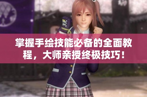 掌握手绘技能必备的全面教程，大师亲授终极技巧！