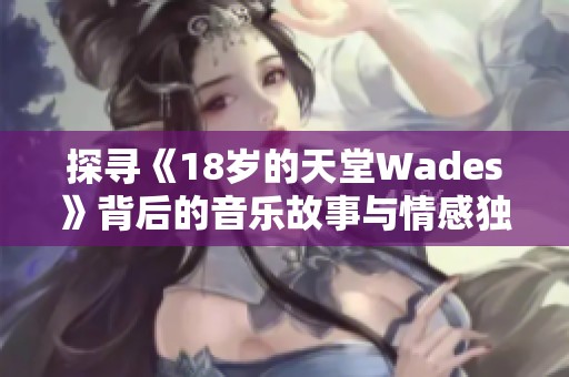 探寻《18岁的天堂Wades》背后的音乐故事与情感独白