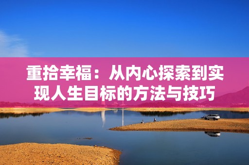 重拾幸福：从内心探索到实现人生目标的方法与技巧