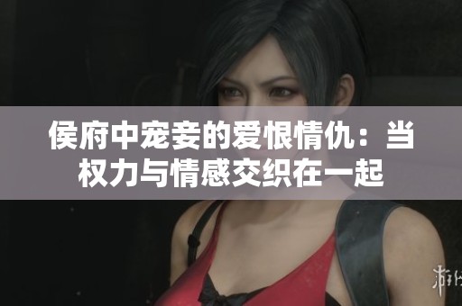 侯府中宠妾的爱恨情仇：当权力与情感交织在一起