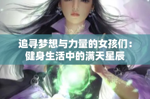 追寻梦想与力量的女孩们：健身生活中的满天星辰