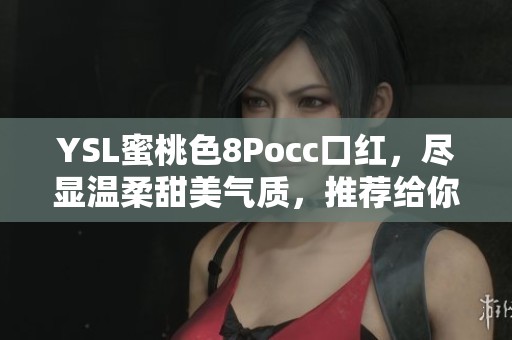 YSL蜜桃色8Pocc口红，尽显温柔甜美气质，推荐给你！