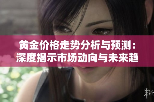 黄金价格走势分析与预测：深度揭示市场动向与未来趋势