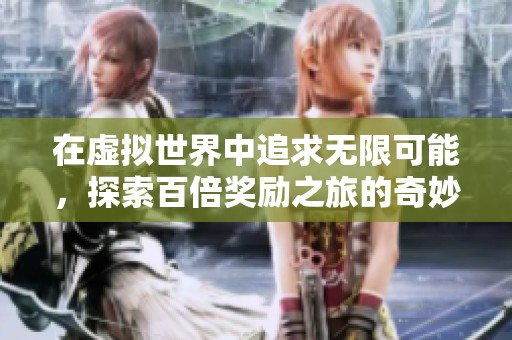 在虚拟世界中追求无限可能，探索百倍奖励之旅的奇妙小说