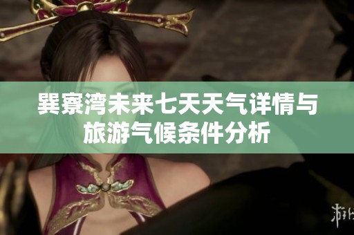 巽寮湾未来七天天气详情与旅游气候条件分析