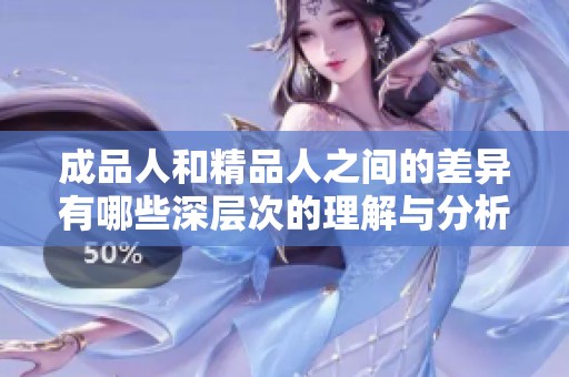 成品人和精品人之间的差异有哪些深层次的理解与分析